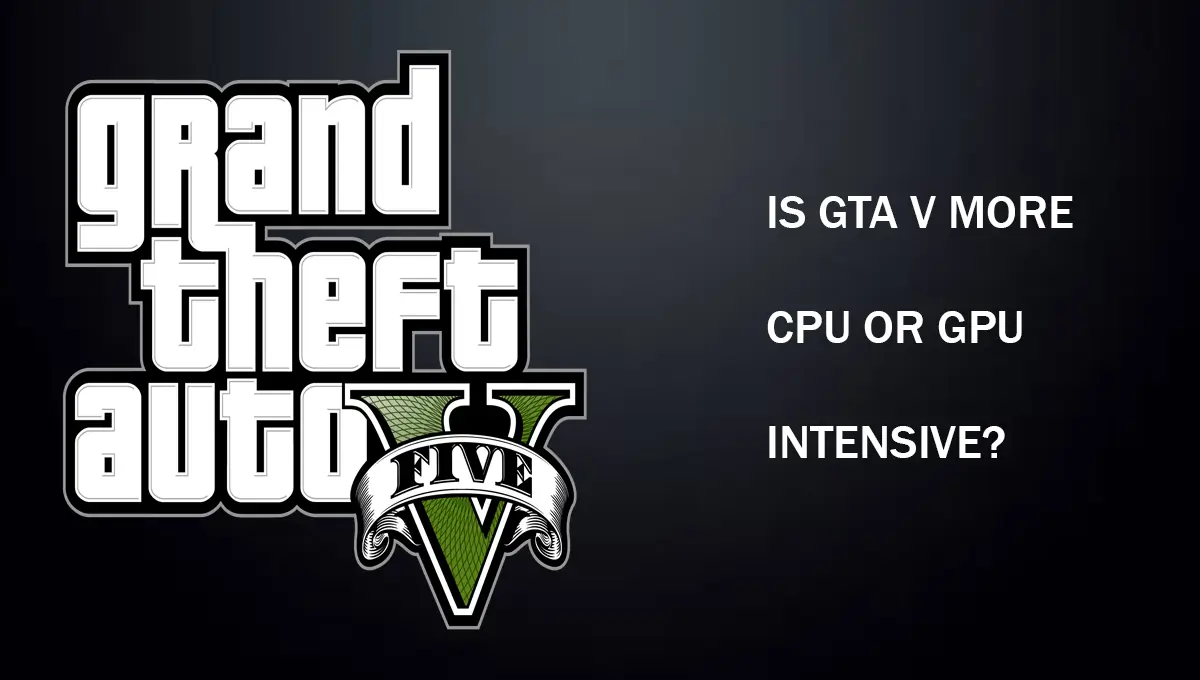 Is GTA V More CPU Or GPU Intensive?