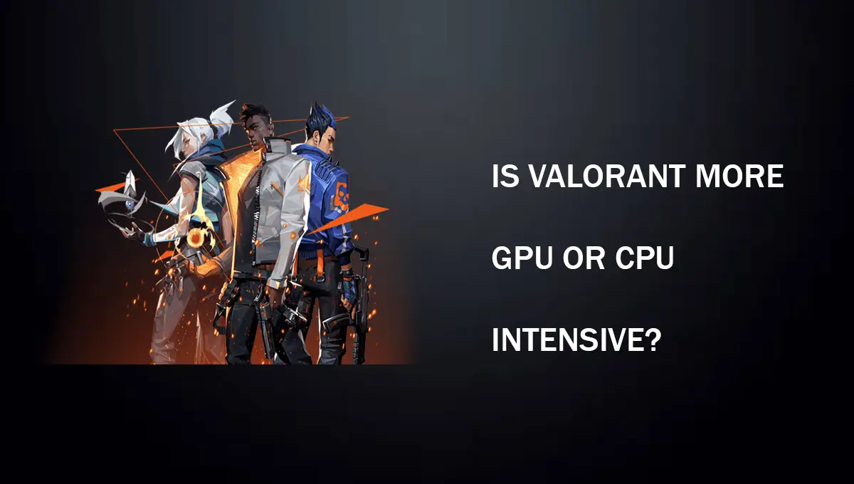 Is Valorant More CPU Or GPU Intensive?